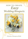 How To Create Easy Wedding Bouquets - Christine Thompson-Wells - 9780648188414