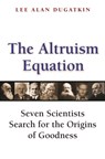 The Altruism Equation - Lee Alan Dugatkin - 9780691242132