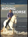 How to Create the Perfect Riding Horse - Perry Wood - 9780715335314