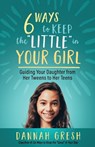 Six Ways to Keep the "Little" in Your Girl: Guiding Your Daughter from Her Tweens to Her Teens - Dannah Gresh - 9780736981958
