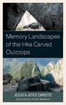 Memory Landscapes of the Inka Carved Outcrops - Jessica Joyce Christie - 9780739194881