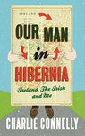 Our Man In Hibernia - Charlie Connelly - 9780748115075
