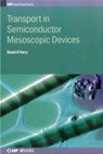 Transport in Semiconductor Mesoscopic Devices - DAVID K (SCHOOL OF ELECTRICAL,  Computer, and Energy Engineering, Arizona State University, USA) Ferry - 9780750311021