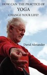 How Can The Practice of Yoga Change Your Life? - David Alexander - 9780755213726