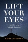 Lift Your Eyes: How to Live Outside Yourself - Joshua Pfeiffer - 9780758679826