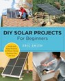 DIY Solar Projects for Beginners - Eric Smith - 9780760398128