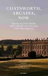 Chatsworth, Arcadia Now: Seven Scenes from the Life of an English Country House - John-Paul Stonard - 9780789346117