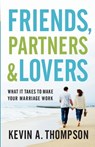 Friends, Partners, and Lovers – What It Takes to Make Your Marriage Work - Kevin A. Thompson - 9780800728113