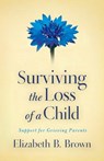 Surviving the Loss of a Child – Support for Grieving Parents - Elizabeth B. Brown - 9780800733568
