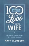 100 Ways to Love Your Wife – The Simple, Powerful Path to a Loving Marriage - Matt Jacobson - 9780800736651