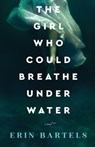 The Girl Who Could Breathe Under Water – A Novel - Erin Bartels - 9780800738372