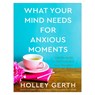 What Your Mind Needs for Anxious Moments – A 60–Day Guide to Take Control of Your Thoughts - Holley Gerth - 9780800738549