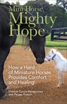 Mini Horse, Mighty Hope – How a Herd of Miniature Horses Provides Comfort and Healing - Debbie Garcia–bengoche ; Peggy Frezon - 9780800739461