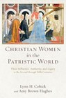 Christian Women in the Patristic World – Their Influence, Authority, and Legacy in the Second through Fifth Centuries - Lynn H. Cohick ; Amy Brown Hughes - 9780801039553