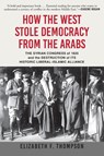 Thompson, E: How the West Stole Democracy from the Arabs - Elizabeth F Thompson - 9780802148605