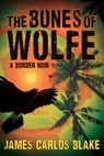 The Bones of Wolfe: A Border Noir - James Carlos Blake - 9780802156884