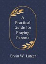 Lutzer, E: Practical Guide for Praying Parents - Erwin W. Lutzer - 9780802420404
