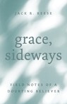 Grace, Sideways: Field Notes of a Doubting Believer - Jack R. Reese - 9780802885890