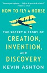 How to Fly a Horse: The Secret History of Creation, Invention, and Discovery - Kevin Ashton - 9780804170062