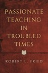Passionate Teaching in Troubled Times - Robert L. Fried - 9780807025338