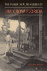 The Public Health Nurses of Jim Crow Florida - Christine Ardalan - 9780813066158