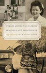 Nurses Among the Florida Seminole and Miccosukee, 1934–1971 - Christine Ardalan - 9780813079592