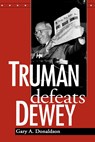 Truman Defeats Dewey - Gary A. Donaldson - 9780813149233