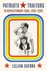 Patriots and Traitors in Revolutionary Cuba - Lillian Guerra - 9780822947738