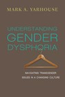 Understanding Gender Dysphoria – Navigating Transgender Issues in a Changing Culture - Mark A. Yarhouse - 9780830828593