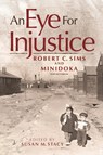An Eye for Injustice: Robert C. Sims and Minidoka - Susan M. Stacy - 9780874223767