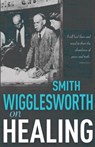 Smith Wigglesworth on Healing - Smith Wigglesworth - 9780883684269