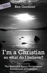 I'm a Christian, So What Do I Believe? - Ken Gardiner - 9780955913594