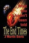 The End Times What You Haven't Been told - DAVIS,  J Martin - 9780971291683