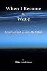 When I Become a Wave - Living Life and Death to the Fullest - Mike Anderson - 9780972659086