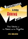 Adventurous Lives, Daring Acts: True Stories of the Famous and the Forgotten - Jim Holden - 9780984884971