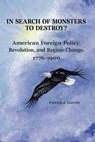 In Search of Monsters to Destroy? American Foreign Policy, Revolution, and Regime Change 1776-1900 - Patrick J. Garrity - 9780985555306