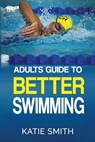 Adults Guide To Better Swimming - Katie Smith - 9780992436322