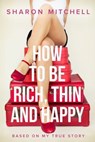 How to Be Rich, Thin and Happy - Sharon Mitchell - 9780994548023