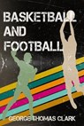Basketball and Football - CLARK,  George Thomas - 9780996749282