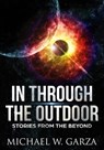 In Through The Outdoor: Stories From the Beyond - Michael W. Garza - 9780997900460