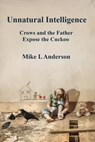 Unnatural Intelligence: Crows and the Father Expose the Cuckoo - Mike L Anderson - 9781005166243