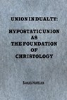 Union in Duality: Hypostatic Union as the Foundation of Christology - Samuel Horelick - 9781005538828