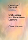 Shakespeare and Place-Based Learning - CLAIRE (AUSTRALIAN NATIONAL UNIVERSITY,  Canberra) Hansen - 9781009011471