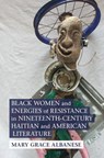 Black Women and Energies of Resistance in Nineteenth-Century Haitian and American Literature - Mary Grace (SUNY Binghamton) Albanese - 9781009314244