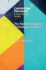 The Neoliberalisation of Heritage in Africa - Rachel (University College London and University of the Witwatersrand) King - 9781009435291