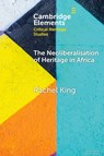 The Neoliberalisation of Heritage in Africa - Rachel (University College London and University of the Witwatersrand) King - 9781009548250