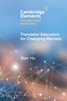 Translator Education for Changing Markets - Wan (Xi’an Jiaotong-Liverpool University ) Hu - 9781009657679