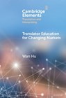 Translator Education for Changing Markets - Wan (Xi’an Jiaotong-Liverpool University ) Hu - 9781009657693