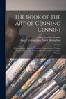 The Book of the Art of Cennino Cennini; a Contemporaty Practical Treatise of Quattrocento Painting Translated From the Italian, With Notes on Mediaeval Art Methods - Cennino Active 15th Century Cennini - 9781013852008