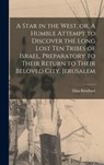 A Star in the West, or, A Humble Attempt to Discover the Long Lost Ten Tribes of Israel, Preparatory to Their Return to Their Beloved City, Jerusalem - Elias 1740-1821 Boudinot - 9781013886768